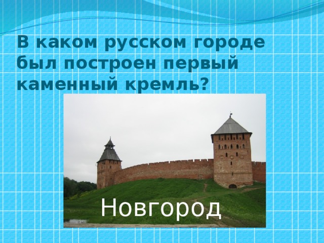 В каком русском городе был построен первый каменный кремль? Новгород