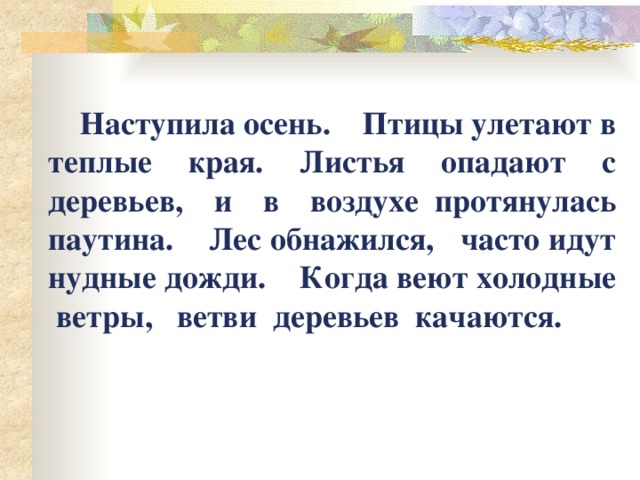    Наступила осень. Птицы улетают в теплые края. Листья опадают с деревьев, и в воздухе протянулась паутина. Лес обнажился, часто идут нудные дожди. Когда веют холодные ветры, ветви деревьев качаются. 