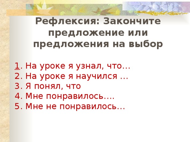 Рефлексия: Закончите предложение или предложения на выбор  1 . На уроке я узнал, что… 2. На уроке я научился … 3. Я понял, что 4. Мне понравилось…. 5. Мне не понравилось… 