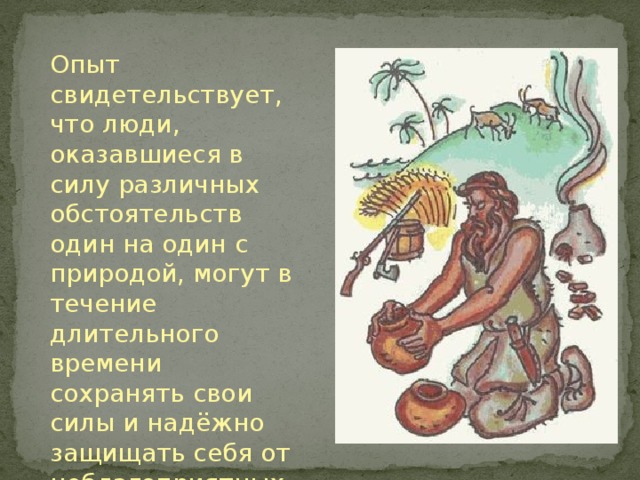 Опыт свидетельствует, что люди, оказавшиеся в силу различных обстоятельств один на один с природой, могут в течение длительного времени сохранять свои силы и надёжно защищать себя от неблагоприятных природных факторов . 