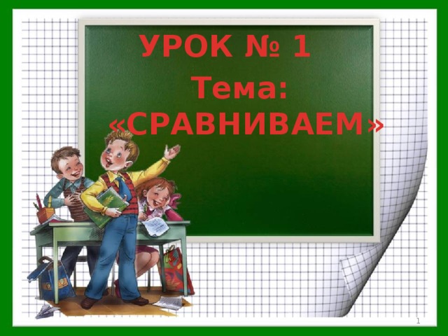 УРОК № 1 Тема: «СРАВНИВАЕМ»  Автор презентации: Субаева Е.В., учитель начальных классов 