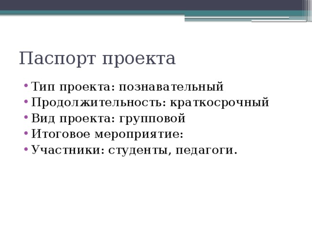 Паспорт проекта Тип проекта: познавательный Продолжительность: краткосрочный Вид проекта: групповой Итоговое мероприятие: Участники: студенты, педагоги. 