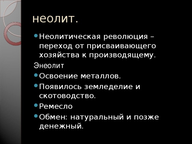 неолит. Неолитическая революция – переход от присваивающего хозяйства к производящему. Энеолит Освоение металлов. Появилось земледелие и скотоводство. Ремесло Обмен: натуральный и позже денежный. 