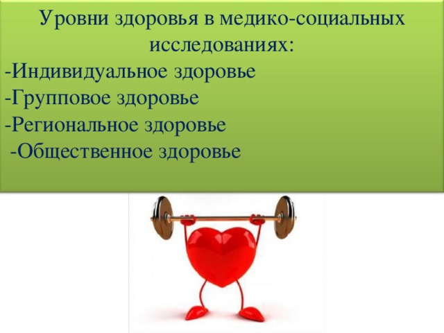 Уровни здоровья в медико-социальных исследованиях: -Индивидуальное здоровье  -Групповое здоровье  -Региональное здоровье   -Общественное здоровье 