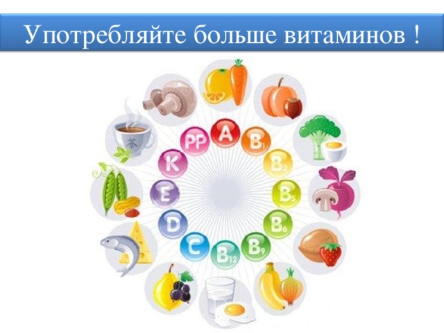 Употребляйте больше витаминов ! 