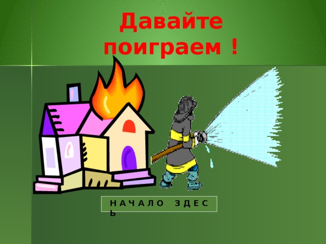 Давайте поиграем ! Н А Ч А Л О З Д Е С Ь 