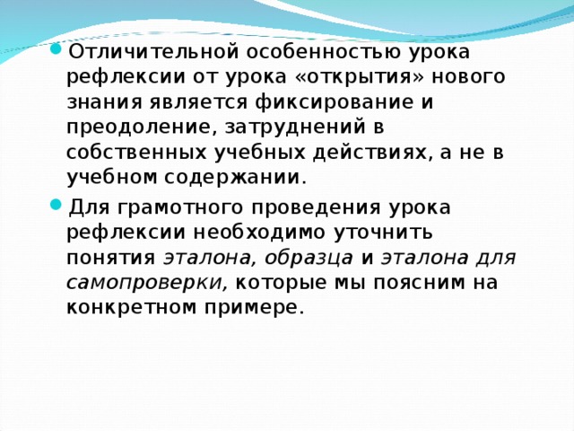 Отличительной особенностью урока рефлексии от урока «открытия» нового знания является фиксирование и преодоление, затруднений в собственных учебных действиях, а не в учебном содержании. Для грамотного проведения урока рефлексии необходимо уточнить понятия эталона, образца и эталона для самопроверки, которые мы поясним на конкретном примере. 