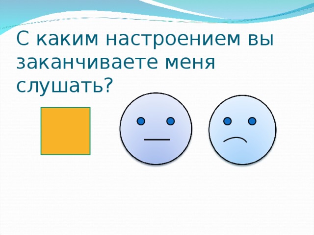 С каким настроением вы заканчиваете меня слушать? 