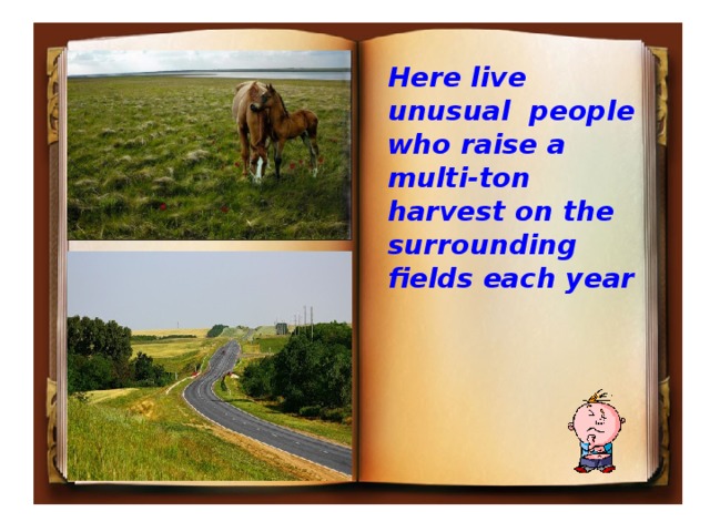 Here live unusual people who raise a multi-ton harvest on the surrounding fields each year 