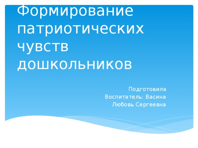 Формирование патриотических чувств дошкольников Подготовила Воспитатель: Васина  Любовь Сергеевна 