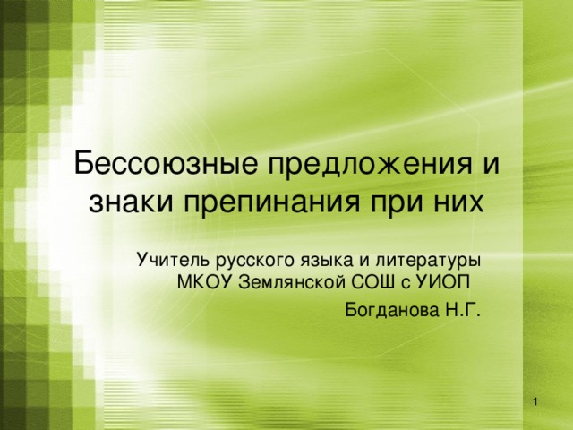 Бессоюзные предложения и знаки препинания при них Учитель русского языка и литературы МКОУ Землянской СОШ с УИОП Богданова Н.Г.  