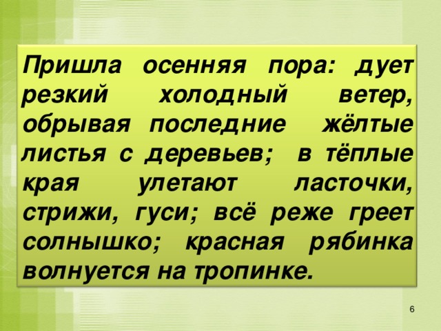 Пришла осенняя пора: дует резкий холодный ветер, обрывая последние жёлтые листья с деревьев; в тёплые края улетают ласточки, стрижи, гуси; всё реже греет солнышко; красная рябинка волнуется на тропинке. 6 