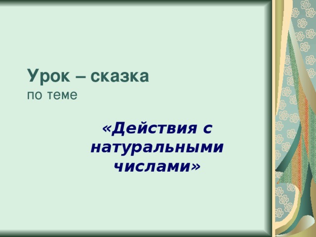 Урок – сказка  по теме «Действия с натуральными числами» 