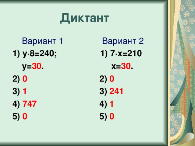 Диктант  Вариант 1 Вариант 2  1) у · 8=240; 1) 7 · х=210  у= 30 . х= 30 .  2) 0 2) 0  3) 1 3) 241  4) 747 4) 1  5) 0 5) 0 