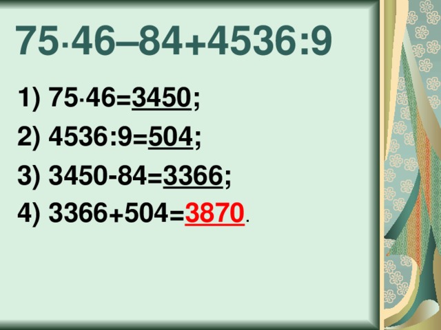 75 · 46–84+4536:9 1) 75 · 46= 3450 ; 2) 4536:9= 504 ; 3) 3450-84= 3366 ; 4) 3366+504= 3870 . 