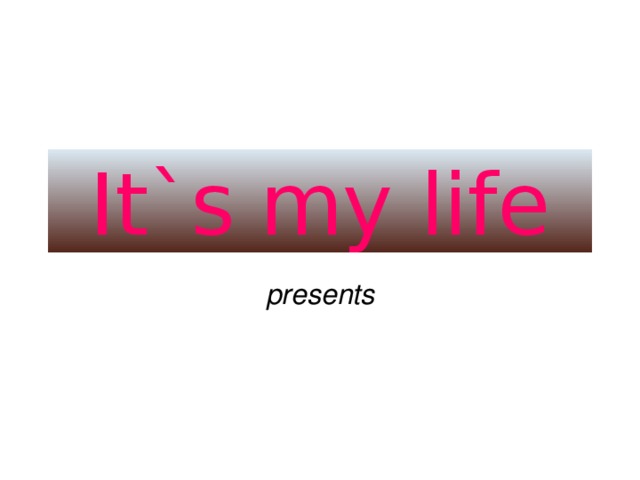 It`s  my life presents 