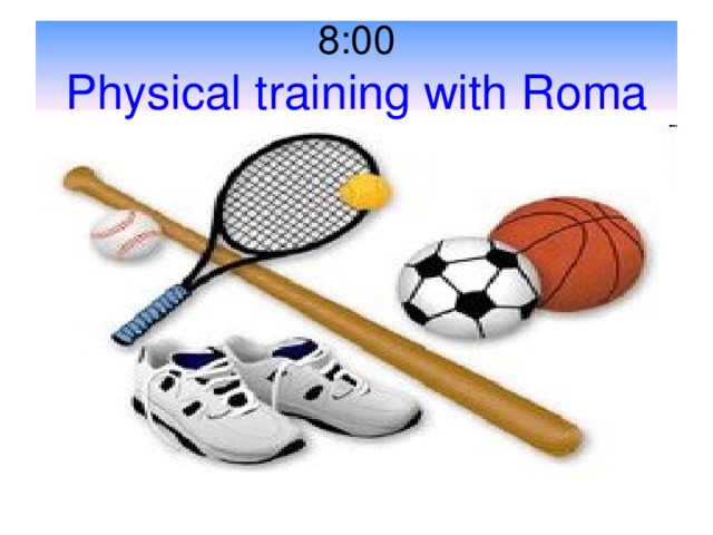 8:00  Physical training with Roma 