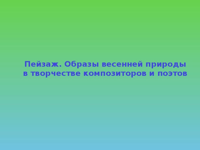 Пейзаж. Образы весенней природы в творчестве композиторов и поэтов