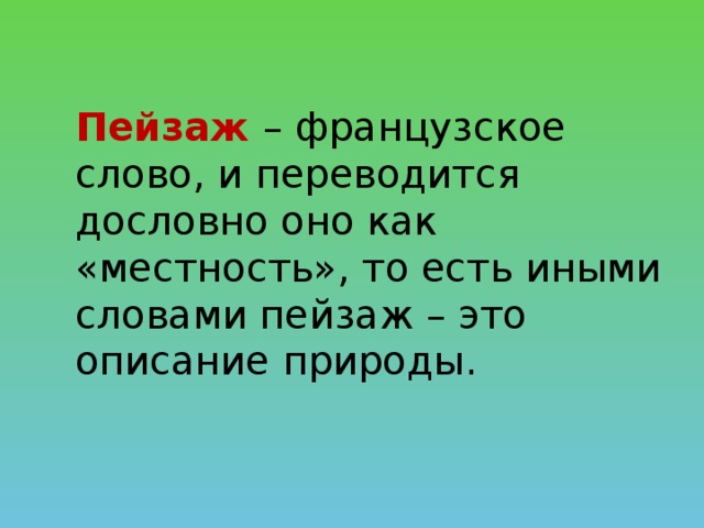 Пейзаж – французское слово, и переводится дословно оно как «местность», то есть иными словами пейзаж – это описание природы.