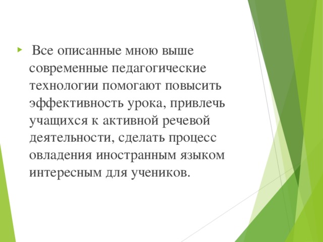 Все описанные мною выше современные педагогические технологии помогают повысить эффективность урока, привлечь учащихся к активной речевой деятельности, сделать процесс овладения иностранным языком интересным для учеников. 