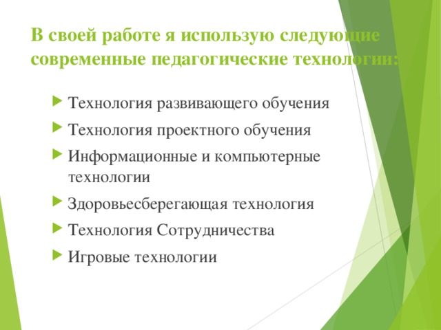 В своей работе я использую следующие современные педагогические технологии: Технология развивающего обучения Технология проектного обучения Информационные и компьютерные технологии Здоровьесберегающая технология Технология Сотрудничества Игровые технологии 