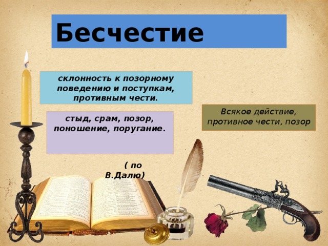 ( по В.Далю) Бесчестие склонность к позорному поведению и поступкам, противным чести. Всякое действие, противное чести, позор стыд, срам, позор, поношение, поругание.  