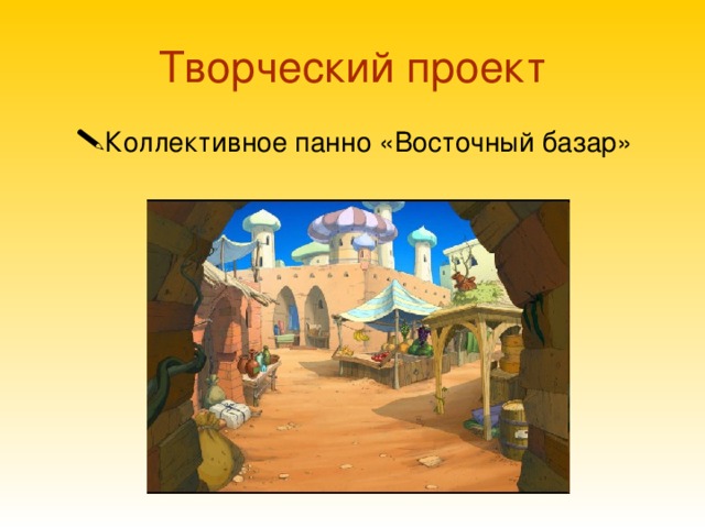 Творческий проект  Коллективное панно «Восточный базар» 