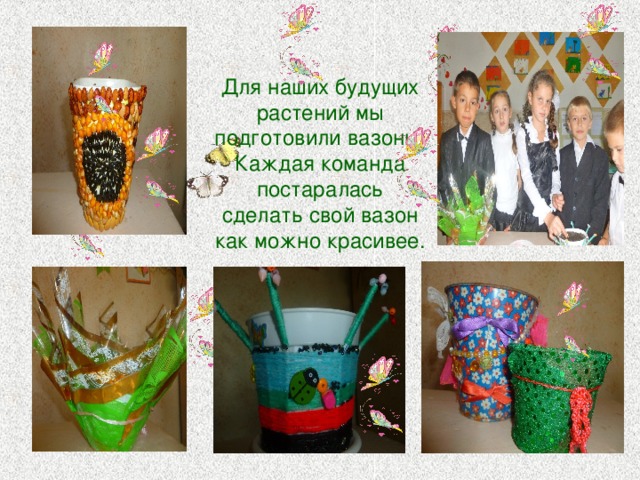 Для наших будущих растений мы подготовили вазоны. Каждая команда постаралась сделать свой вазон как можно красивее. 