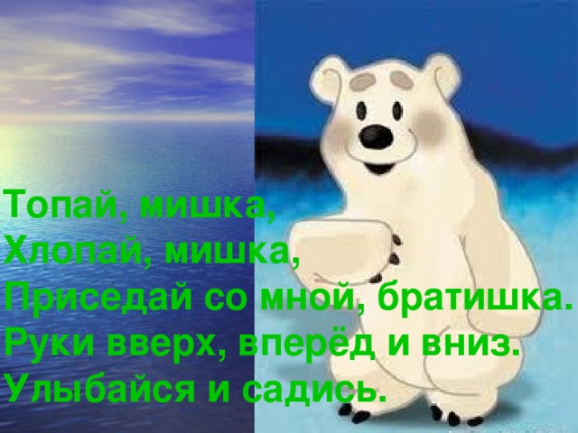 Топай, мишка, Хлопай, мишка, Приседай со мной, братишка. Руки вверх, вперёд и вниз. Улыбайся и садись.