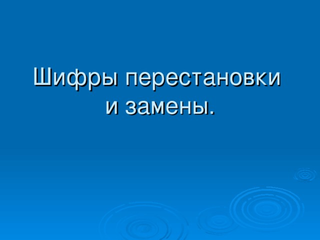 Шифры перестановки  и замены. 
