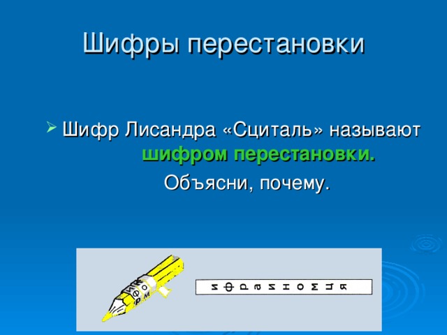 Шифры перестановки Шифр Лисандра «Сциталь» называют шифром перестановки.   Объясни, почему. 