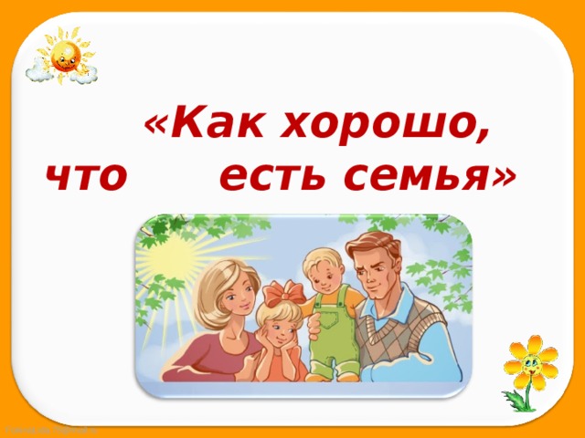  «Как хорошо, что  есть семья» 
