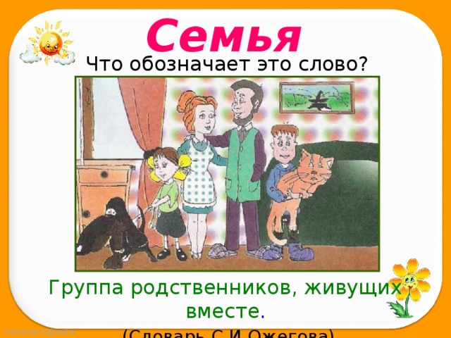Семья Что обозначает это слово? Группа родственников, живущих вместе .  (Словарь С.И.Ожегова) 