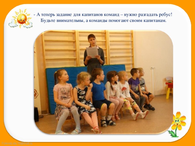 - А теперь задание для капитанов команд – нужно разгадать ребус! Будьте внимательны, а команды помогают своим капитанам. 
