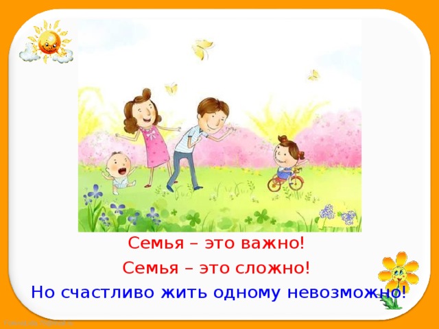 Семья – это важно! Семья – это сложно! Но счастливо жить одному невозможно! 