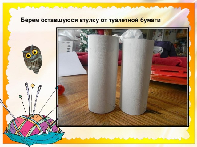 Берем оставшуюся втулку от туалетной бумаги  