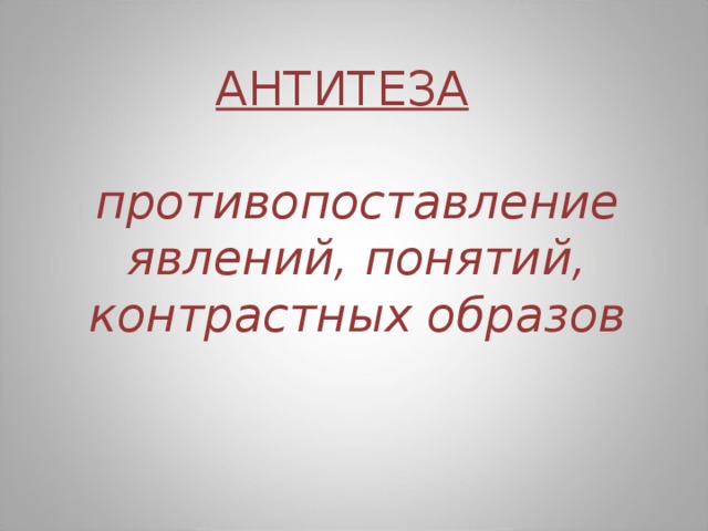 АНТИТЕЗА    противопоставление явлений, понятий, контрастных образов