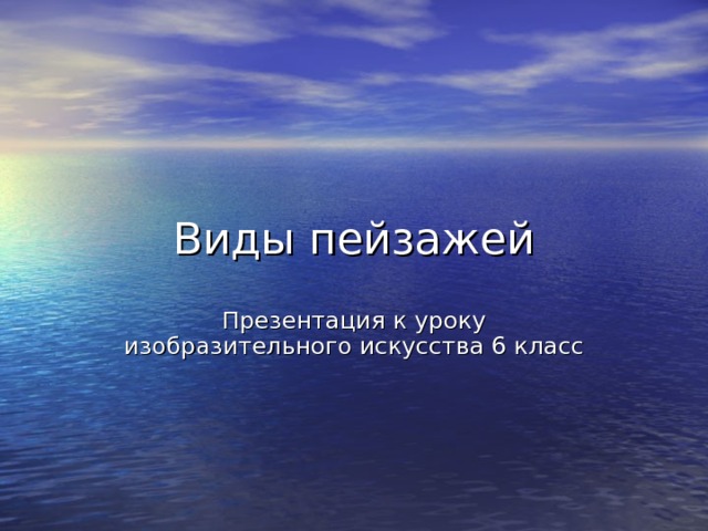 Виды пейзажей Презентация к уроку изобразительного искусства 6 класс 