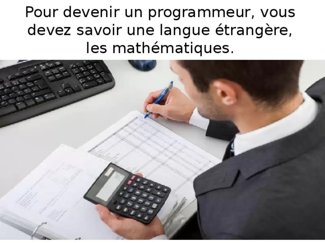 Pour devenir un programmeur, vous devez savoir une langue étrangère, les mathématiques. 