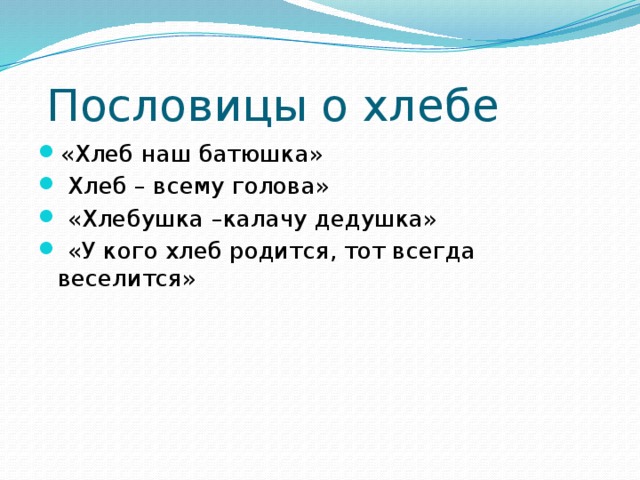  Пословицы о хлебе «Хлеб наш батюшка»  Хлеб – всему голова»  «Хлебушка –калачу дедушка»  «У кого хлеб родится, тот всегда веселится» 