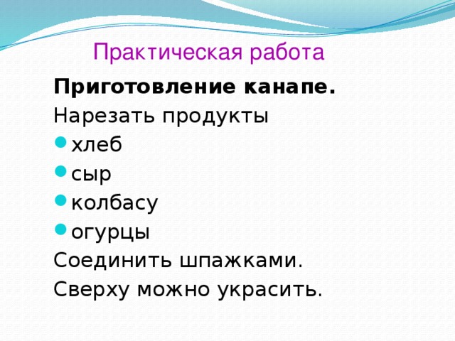 Практическая работа Приготовление канапе. Нарезать продукты хлеб сыр колбасу огурцы Соединить шпажками. Сверху можно украсить. 