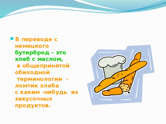 В переводе с немецкого  бутерброд – это хлеб с маслом,   в общепринятой обиходной  терминологии - ломтик хлеба  с каким -нибудь из закусочных  продуктов. 