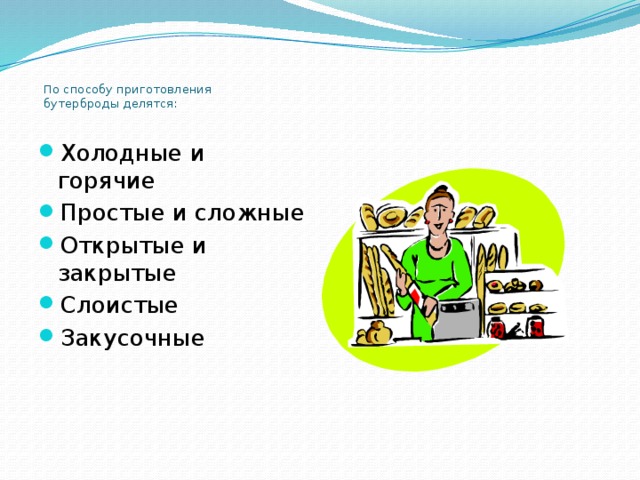            По способу приготовления      бутерброды делятся:   Холодные и горячие Простые и сложные Открытые и закрытые Слоистые Закусочные 