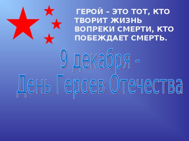  ГЕРОЙ – ЭТО ТОТ, КТО ТВОРИТ ЖИЗНЬ ВОПРЕКИ СМЕРТИ, КТО ПОБЕЖДАЕТ СМЕРТЬ. 