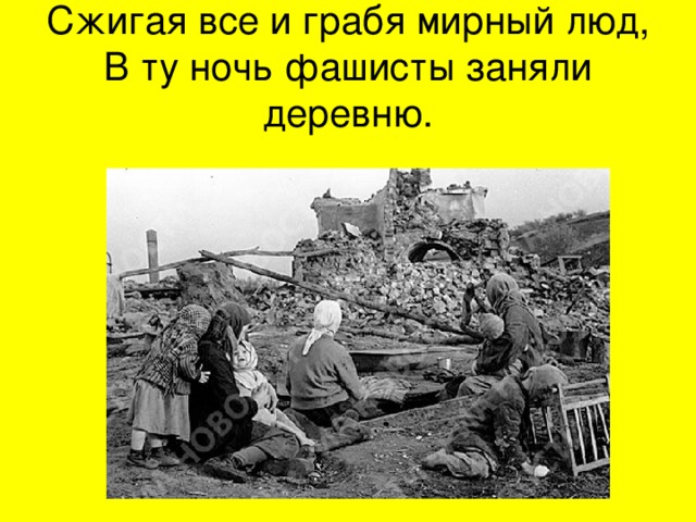 Сжигая все и грабя мирный люд,  В ту ночь фашисты заняли деревню. 