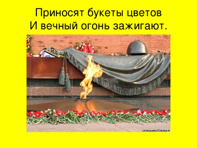 Приносят букеты цветов  И вечный огонь зажигают. 