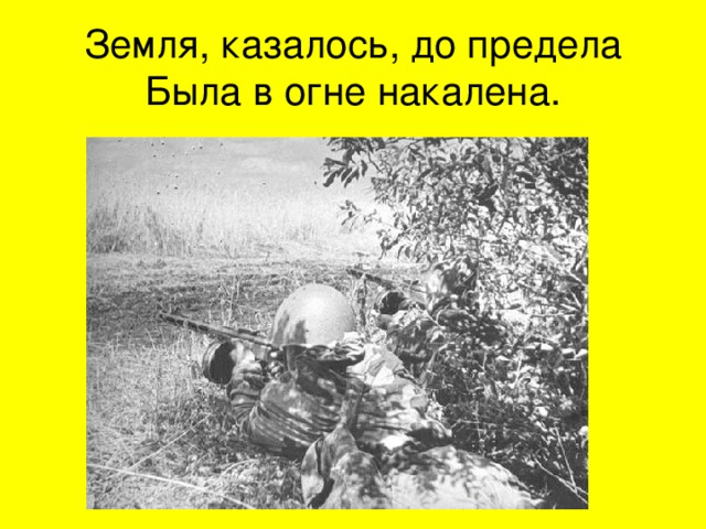 Земля, казалось, до предела  Была в огне накалена. 