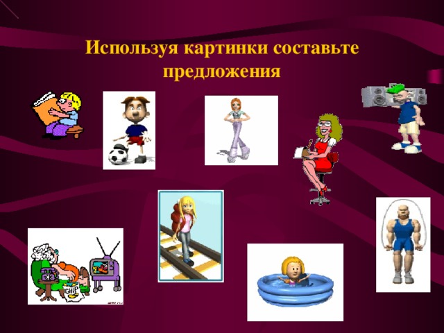 Используя картинки составьте предложения 