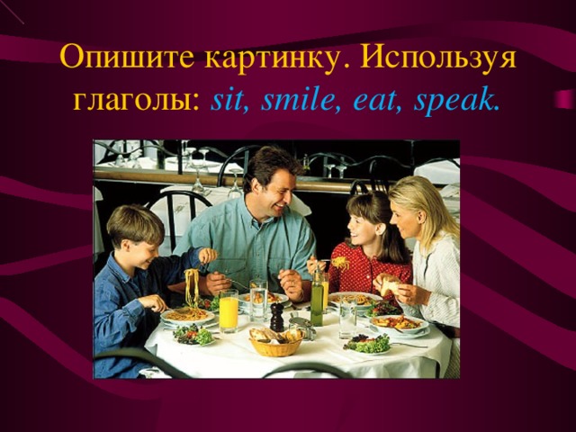 Опишите картинку. Используя глаголы: sit, smile, eat, speak. 