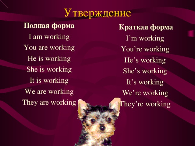 Утверждение Полная форма I am working You are working He is working She is working It is working We are working They are working  Краткая форма I’m working You’re working He’s working She’s working It’s working We’re working They’re working 